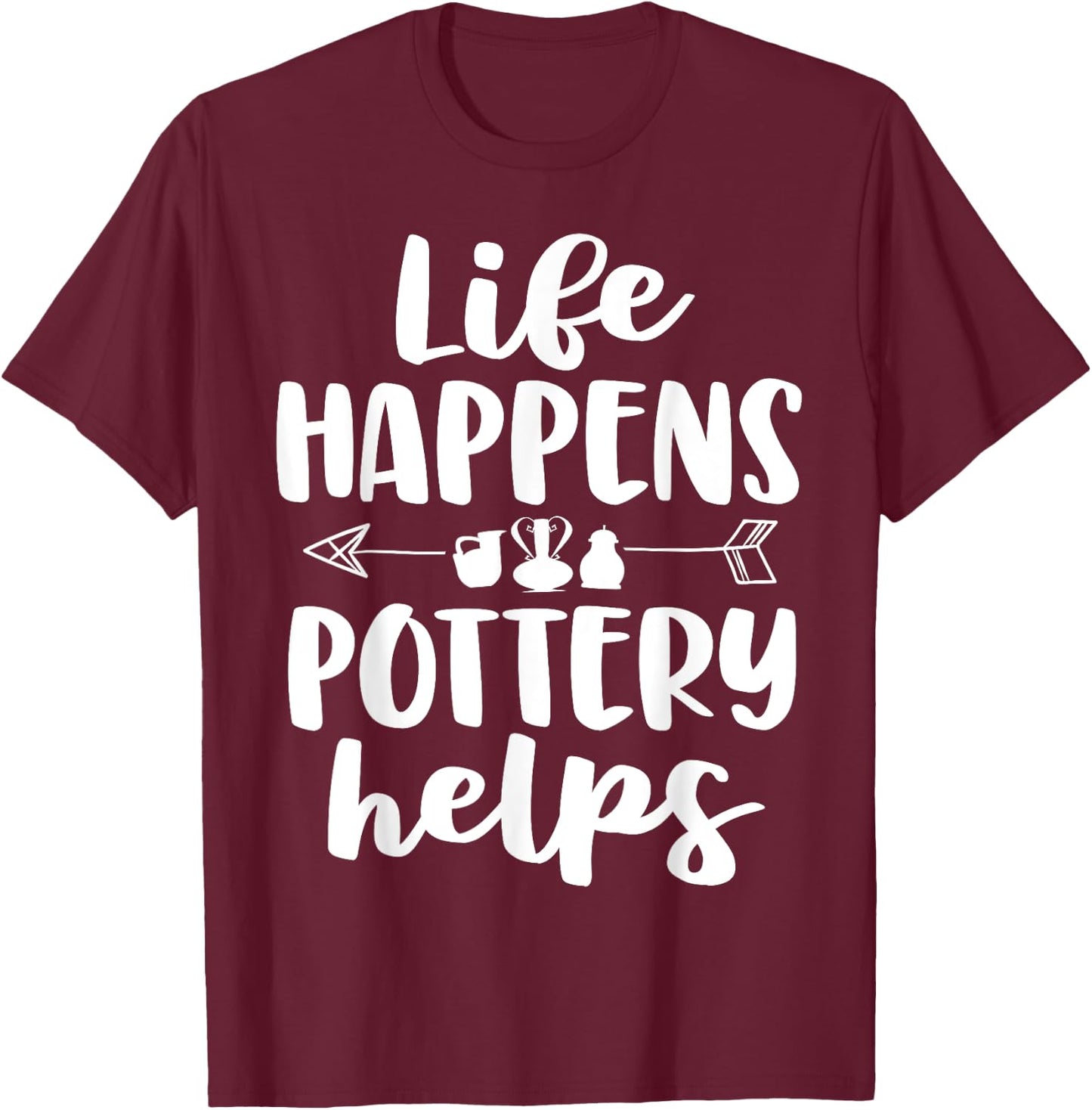 Life Happens Pottery Helps Funny Pottery Shirt Gift Women T-Shirt - T-Shirt | Maroon