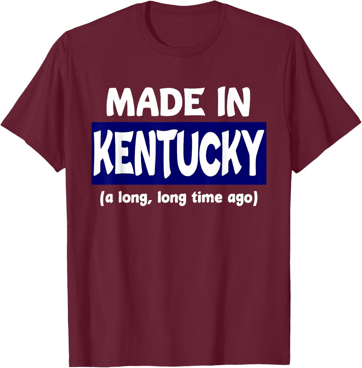 Funny Made In Kentucky A Long Long Time Ago T-Shirt - T-Shirt | Maroon