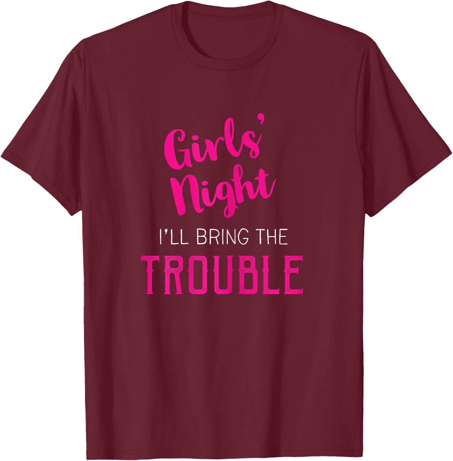 Girls Night Out - I'll Bring The Trouble T-Shirt - T-Shirt | Maroon
