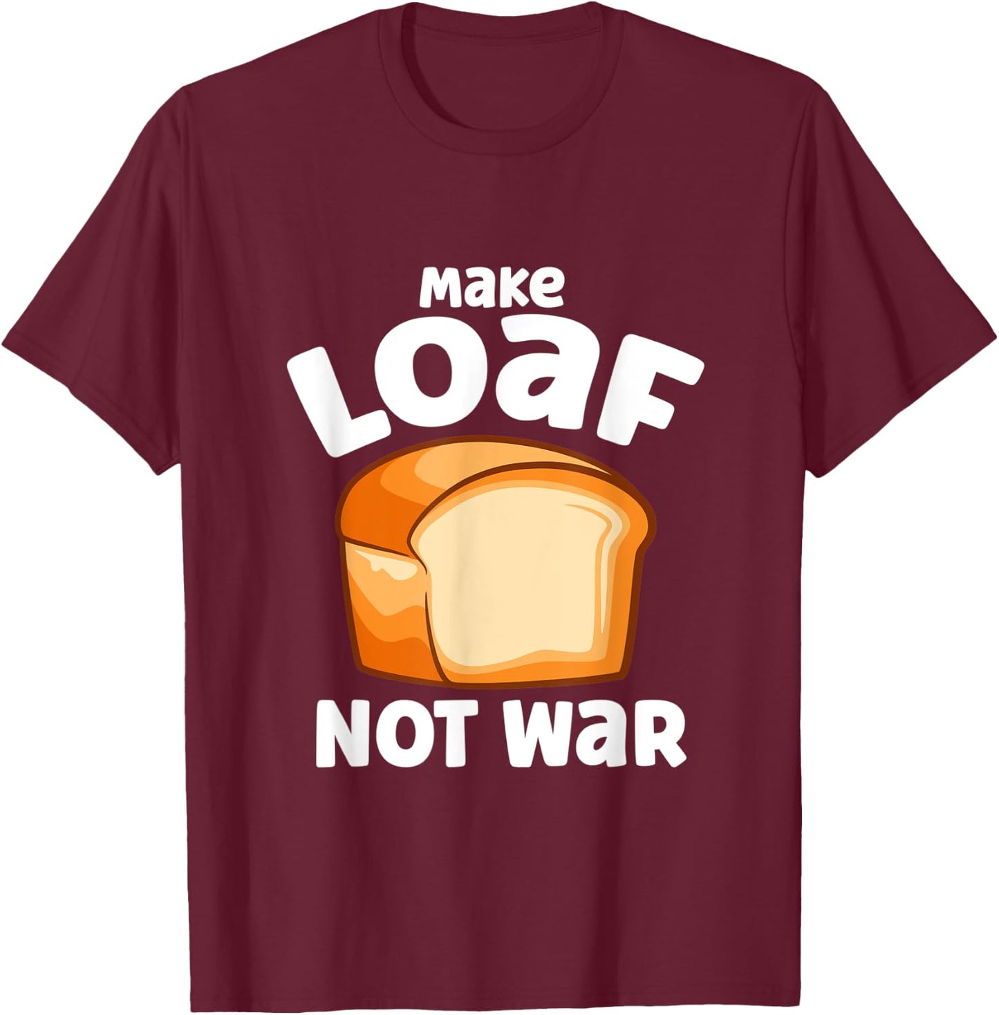 Make Loaf Not War Bake Bread Loaf T-Shirt - T-Shirt | Maroon