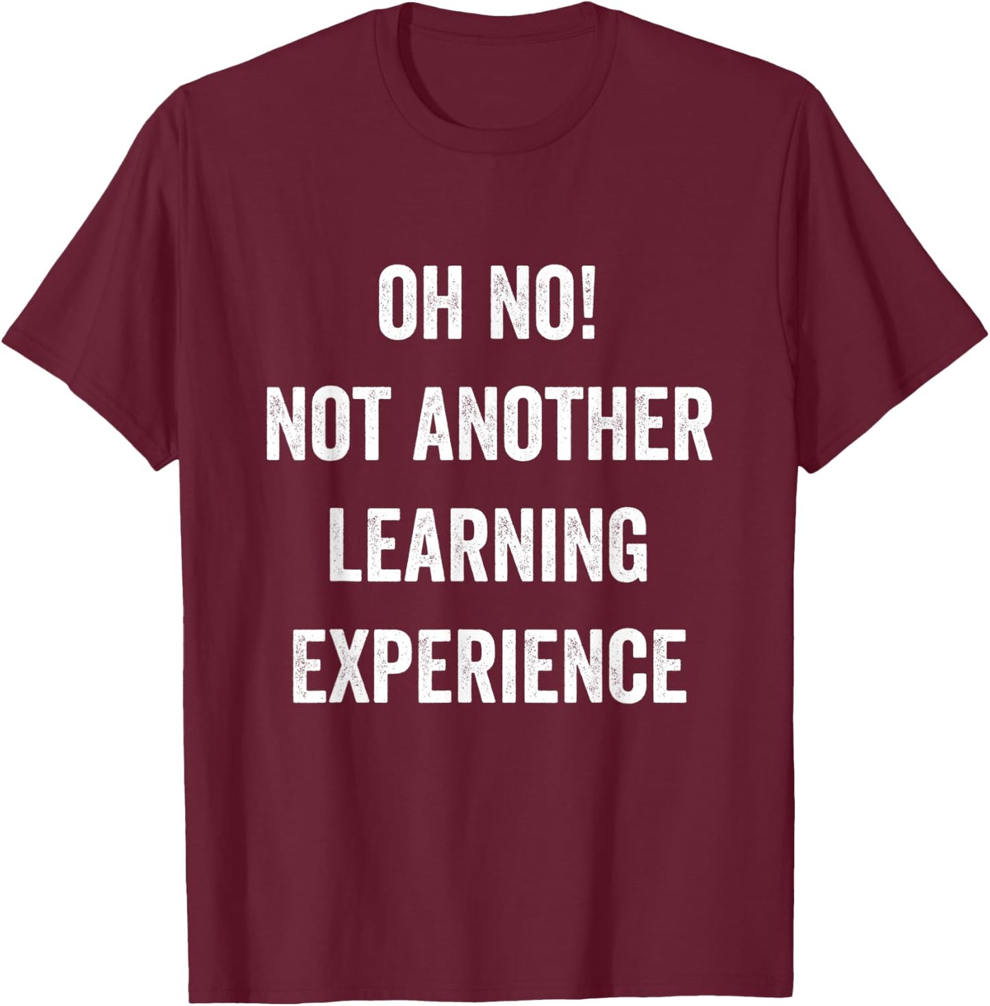 Oh No Not Another Learning Experience Funny Joke Men Women T-Shirt - T-Shirt | Maroon