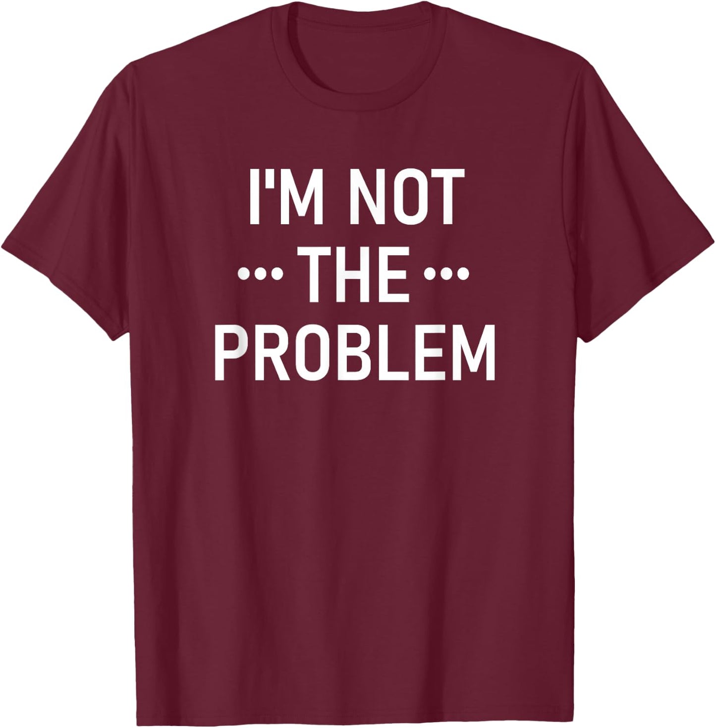 I'm Not The Problem, Funny, Jokes, Sarcastic T-Shirt - T-Shirt | Maroon