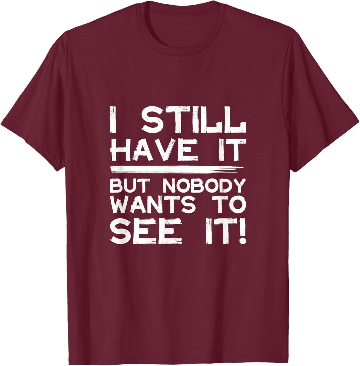 Funny i still have it but nobody wants to see it Cool Quote T-Shirt - T-Shirt | Maroon