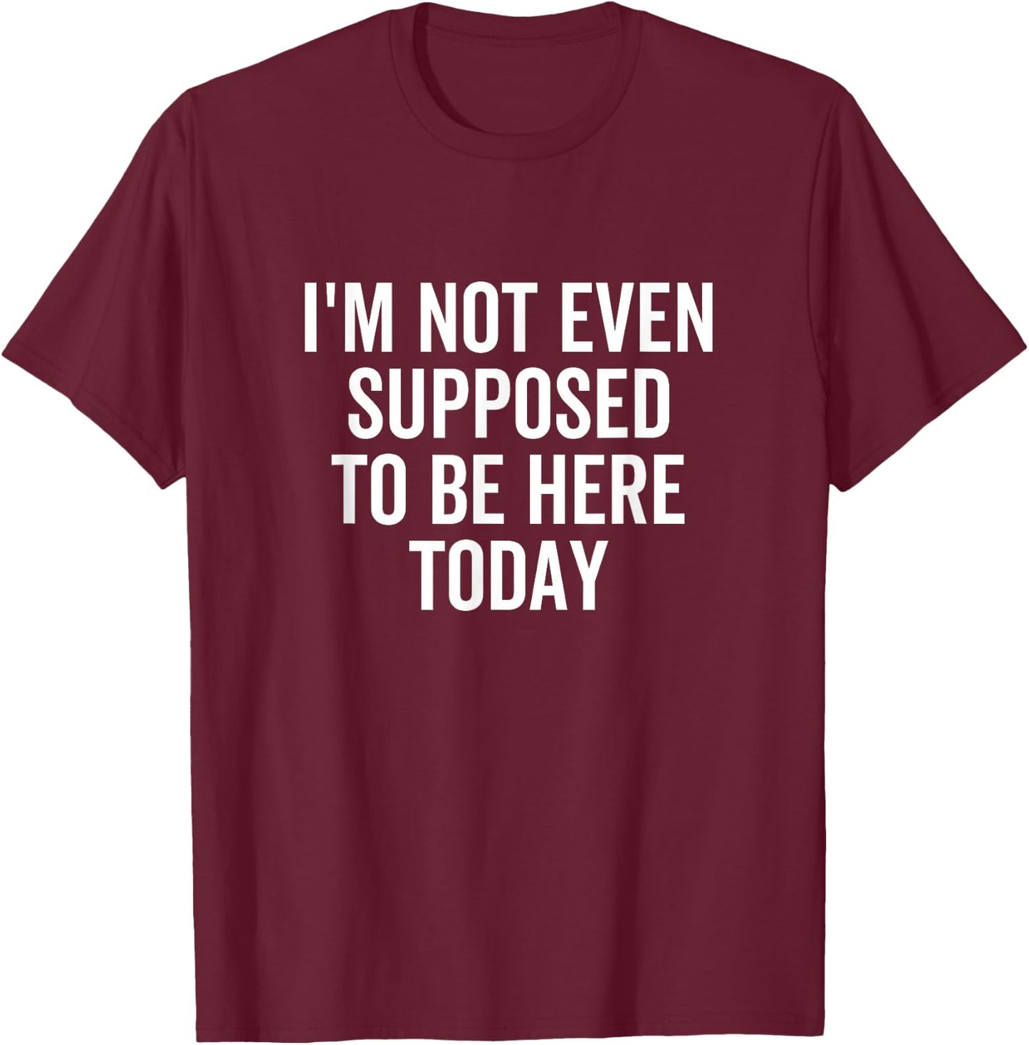 I'm Not Even Supposed To Be Here Today Funny Quote Saying T-Shirt - T-Shirt | Maroon