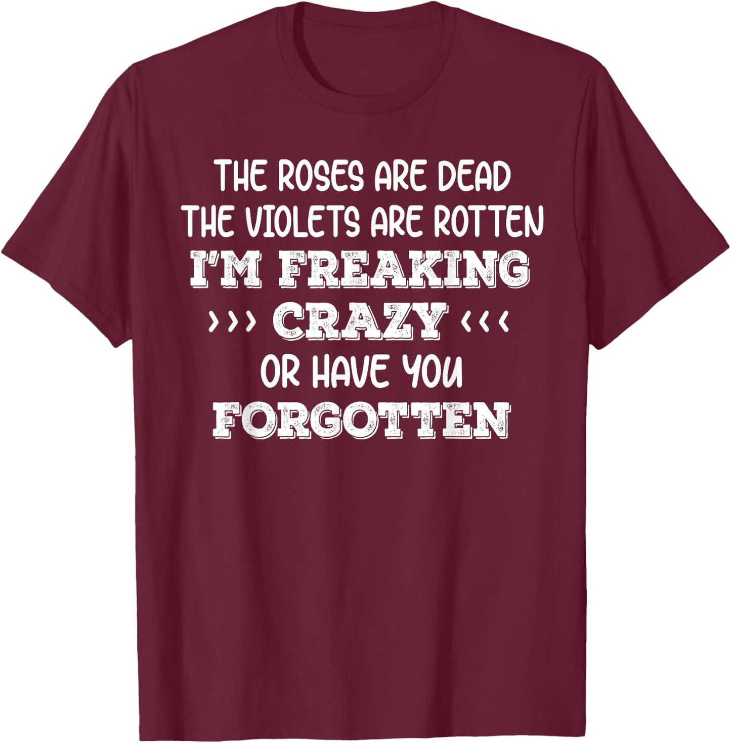 The Roses Are Dead The Violets Are Rotten I’m Freaking Crazy T-Shirt - T-Shirt | Maroon