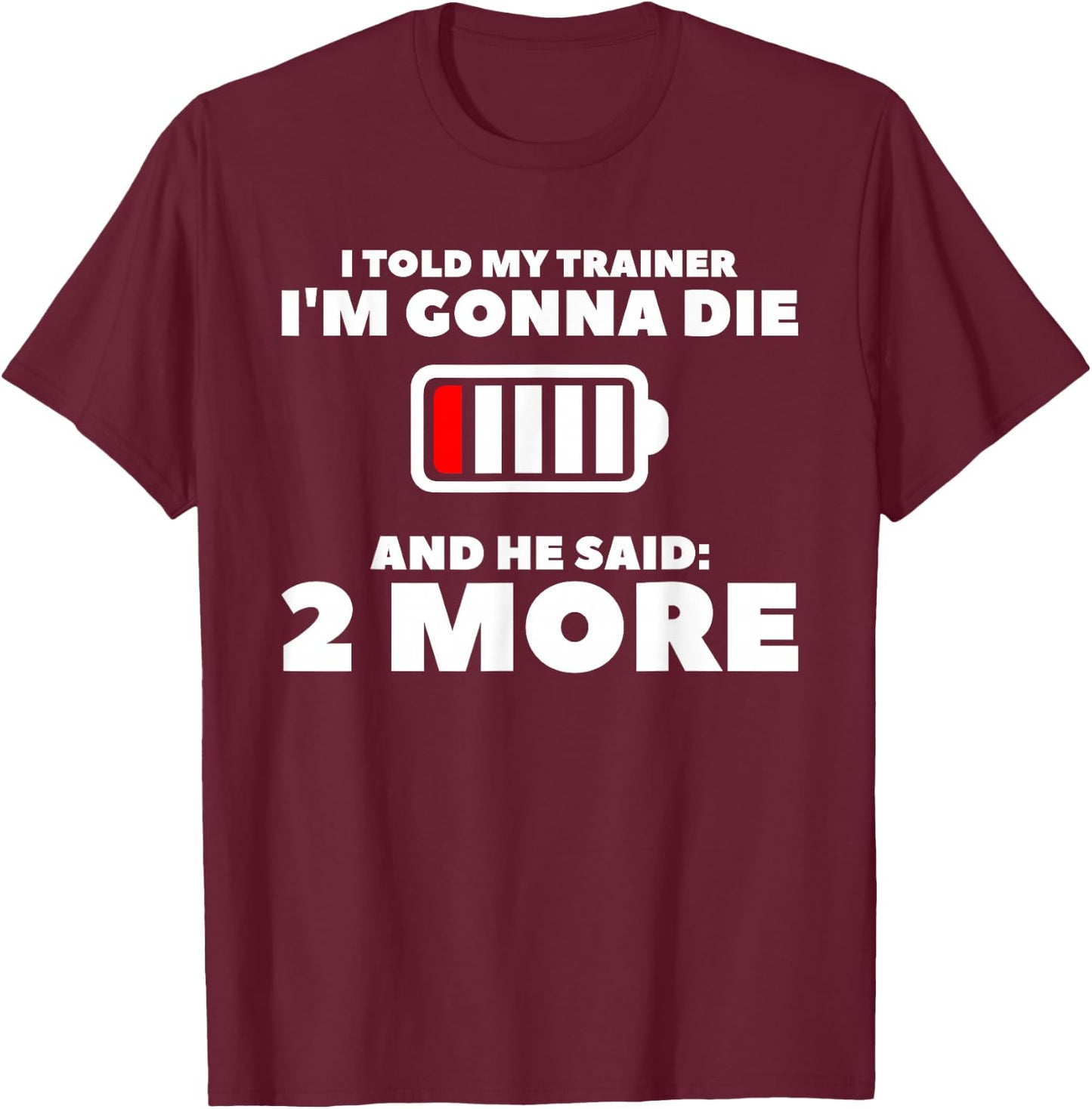 I Told My Trainer I'm Gonna Die And He Said 2 More T-Shirt - T-Shirt | Maroon