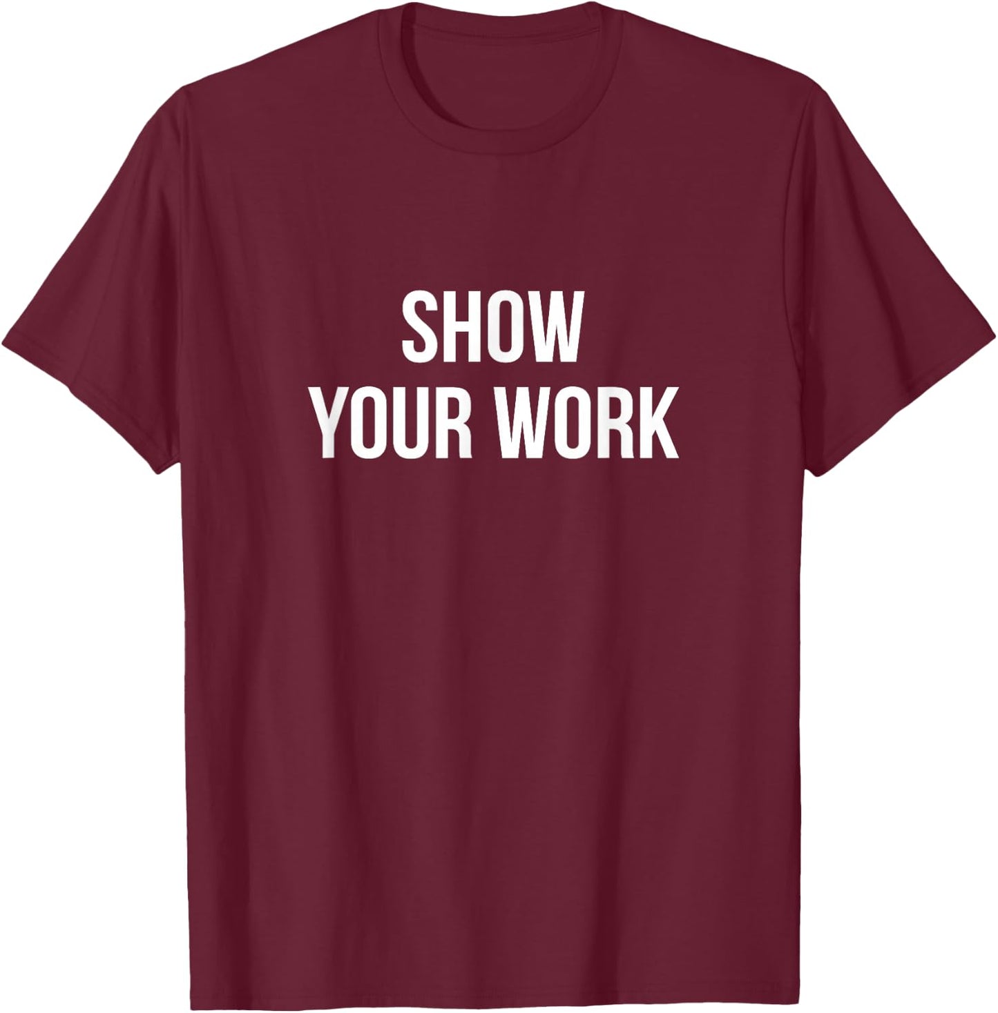 Show Your Work T-Shirt - T-Shirt | Maroon