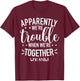Apparently We’re Trouble When We are Together Cousin Crew T-Shirt - T-Shirt | Maroon
