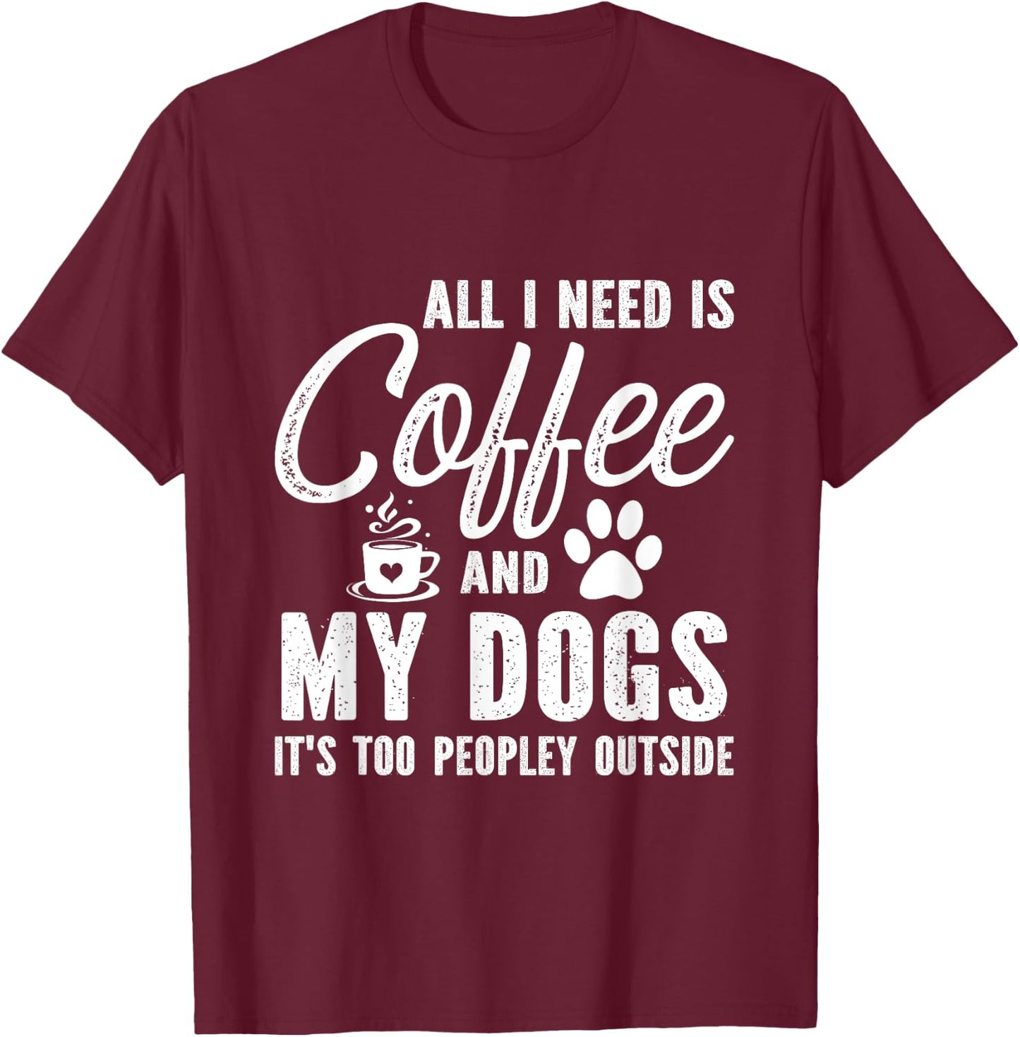 All I Need Is Coffee And My Dogs It's Too Peopley Outside T-Shirt - T-Shirt | Maroon