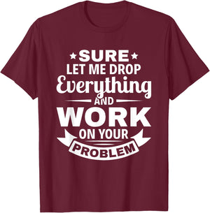 Sarcasm Sure let me Drop Everything And Work On Your Problem T-Shirt - T-Shirt | Maroon