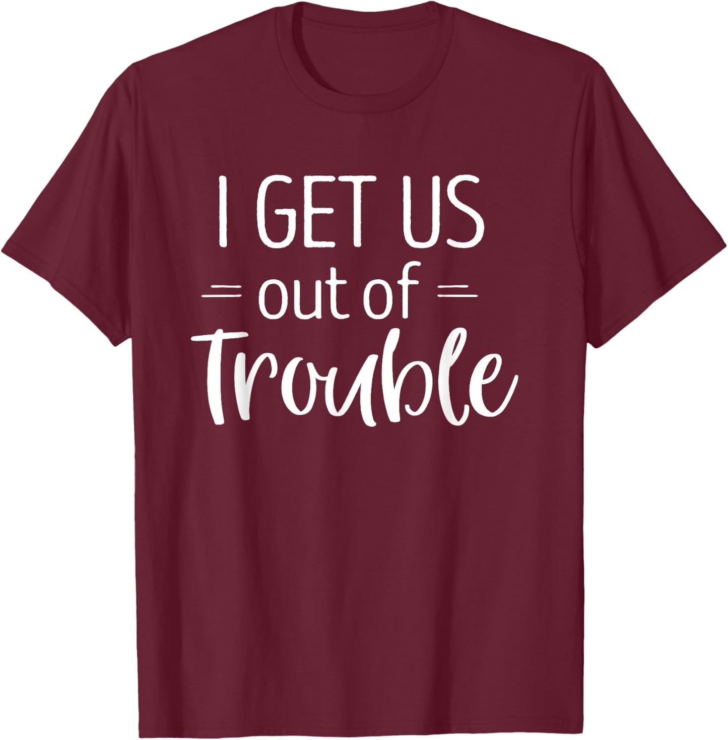 I Get us Out of Trouble Shirt Matching Best Friend T-Shirt - T-Shirt | Maroon