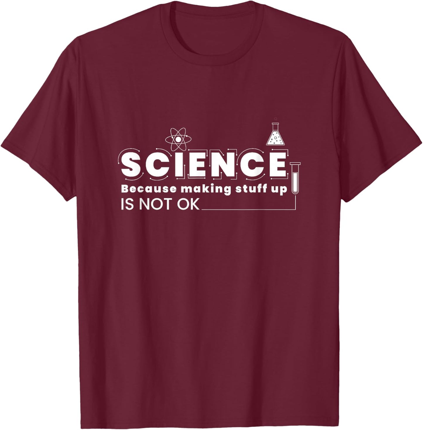 Science Because Making Stuff Up Is Not Ok Funny Science Lab T-Shirt - T-Shirt | Maroon