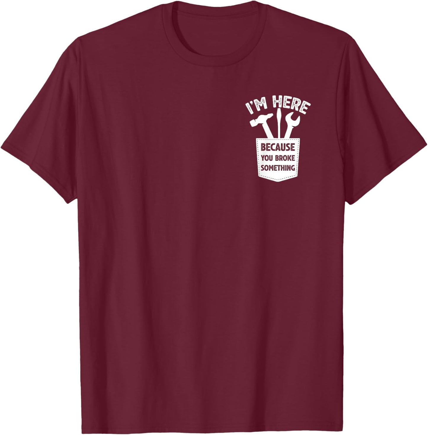 I'm Here Because You Broke Something, Humorous Handyman T-Shirt - T-Shirt | Maroon