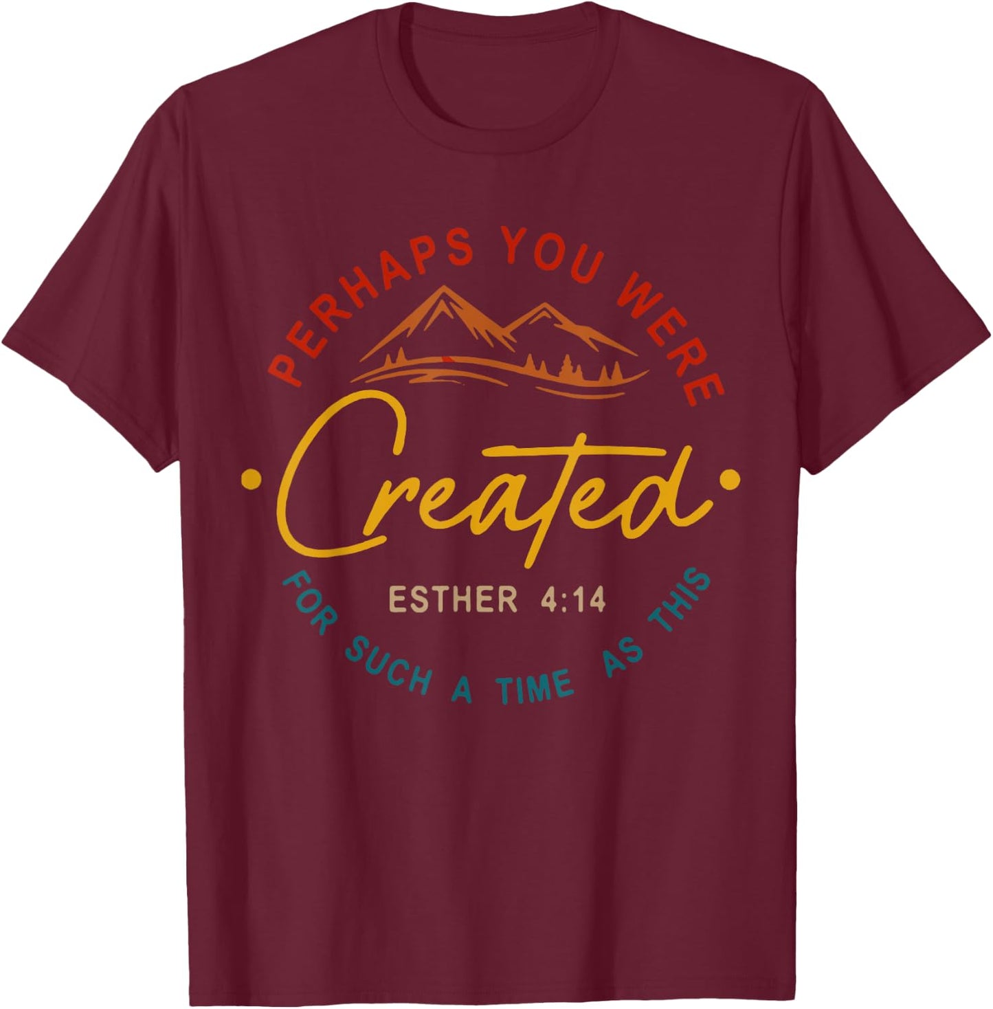 Perhaps You Were Created For Such A Time As This Esther 4:14 T-Shirt - T-Shirt | Maroon