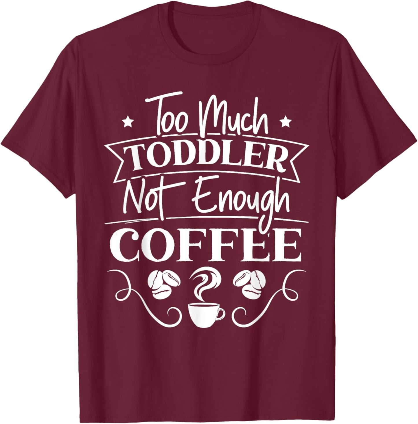 Too Much Toddler Not Enough Coffee Caffeine Addict Parents T-Shirt - T-Shirt | Maroon