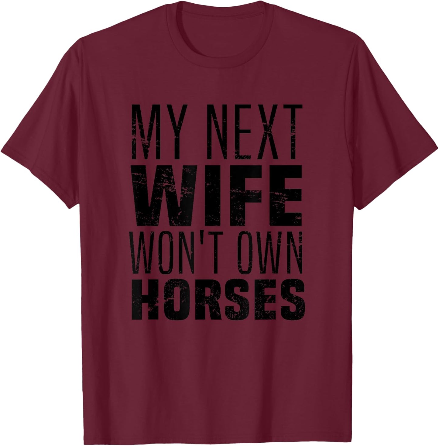 My Next Wife Won't Own Horses, Funny Humor And Sarcastic T-Shirt - T-Shirt | Maroon