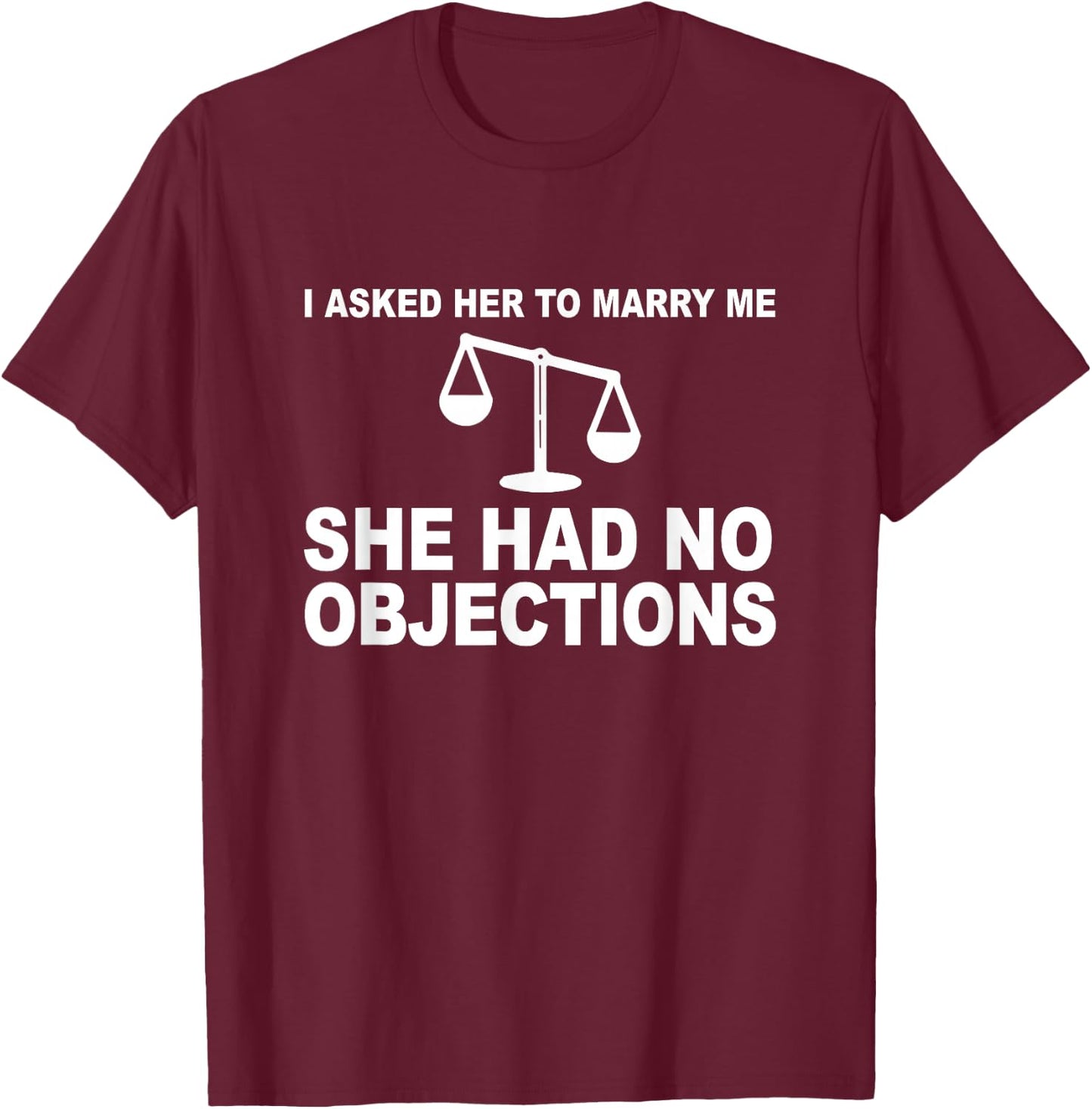 I Asked Her To Marry Me She No Objections Lawyer Engagement T-Shirt - T-Shirt | Maroon