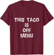 This Taco Is Off Menu Funny Tacos Mexican Food Lover Graphic T-Shirt - T-Shirt | Maroon