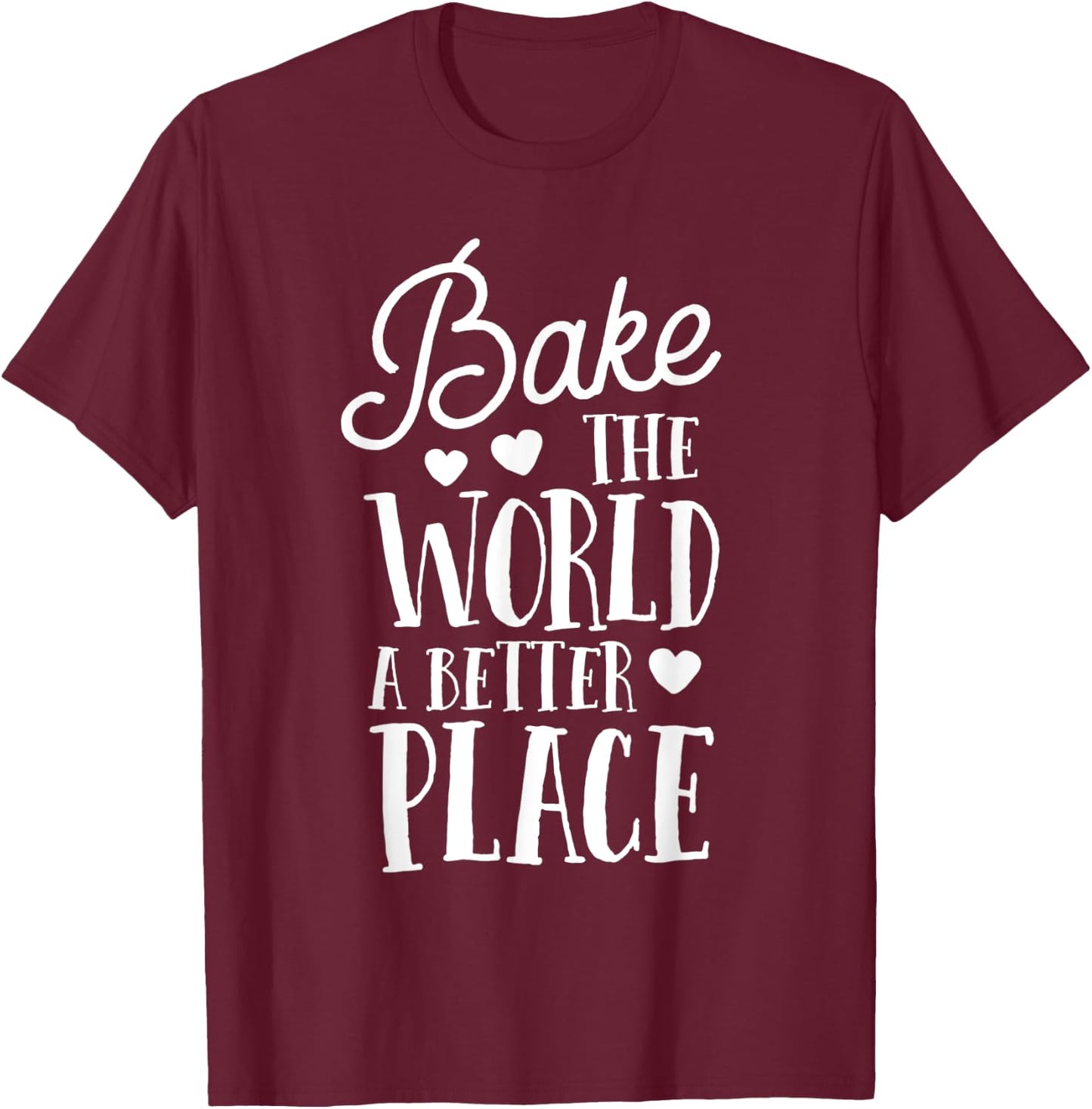 Bake The World A Better Place Gift Baker Lover Baking Mom T-Shirt - T-Shirt | Maroon