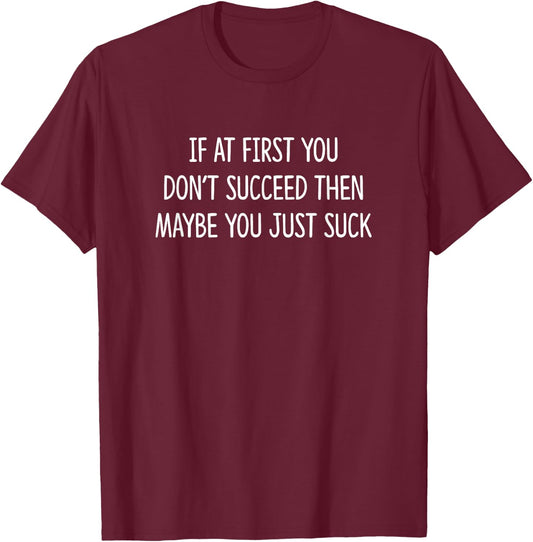 If At First You Don't Succeed Then Maybe You Just Suck T-Shirt - T-Shirt | Maroon