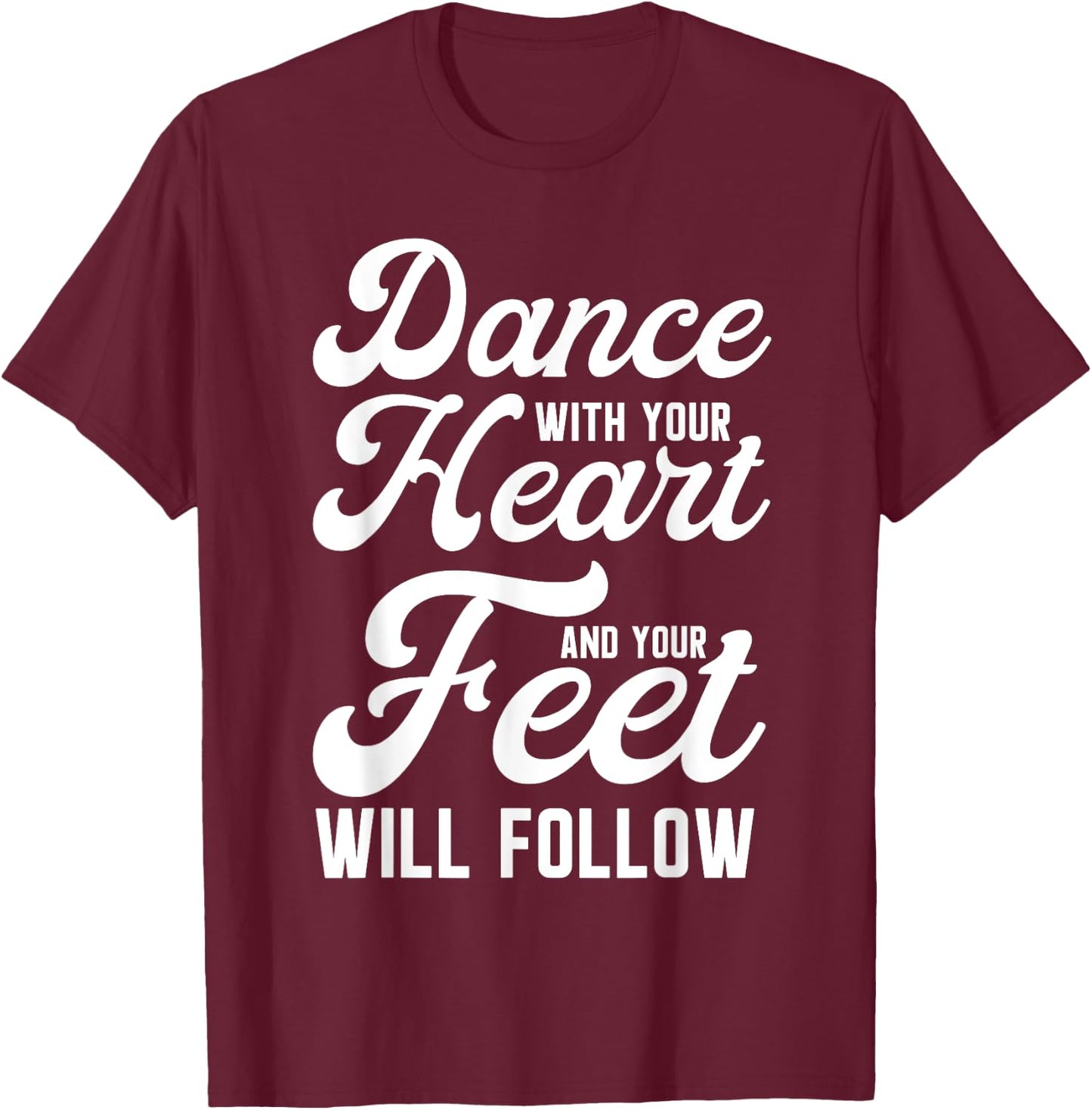 Dance With Your Heart And Your Feet Will Follow T-Shirt - T-Shirt | Maroon