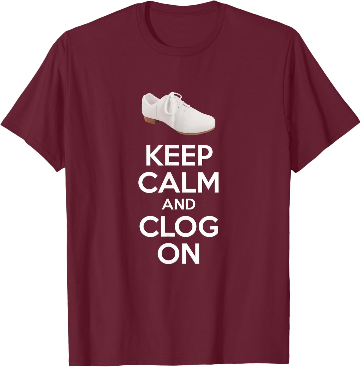 Keep Calm And Clog On Clogging Dance Clogger Dancer T-Shirt - T-Shirt | Maroon
