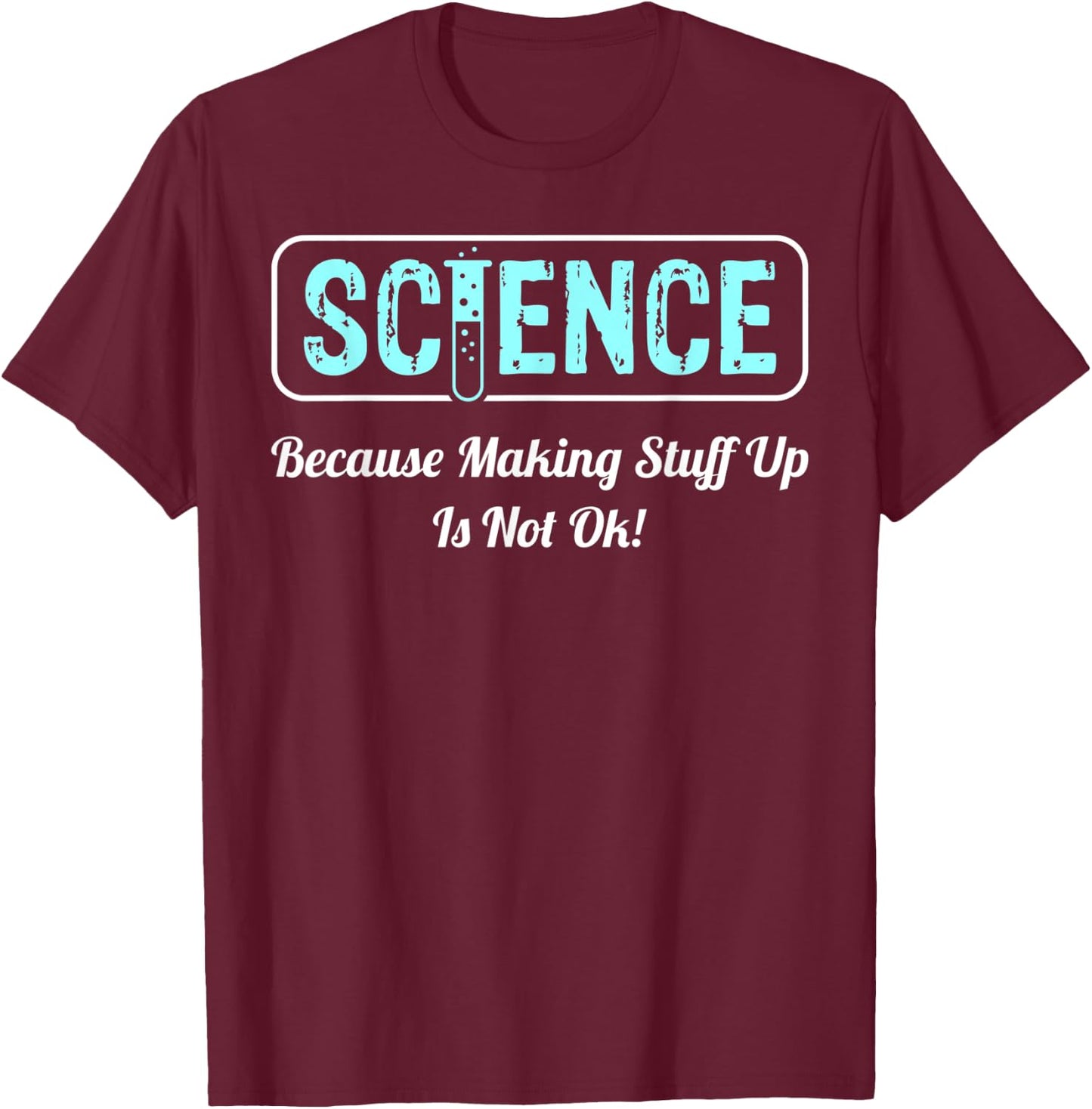 Science Because Making Stuff Up Is Not Ok Science Shirt T-Shirt - T-Shirt | Maroon