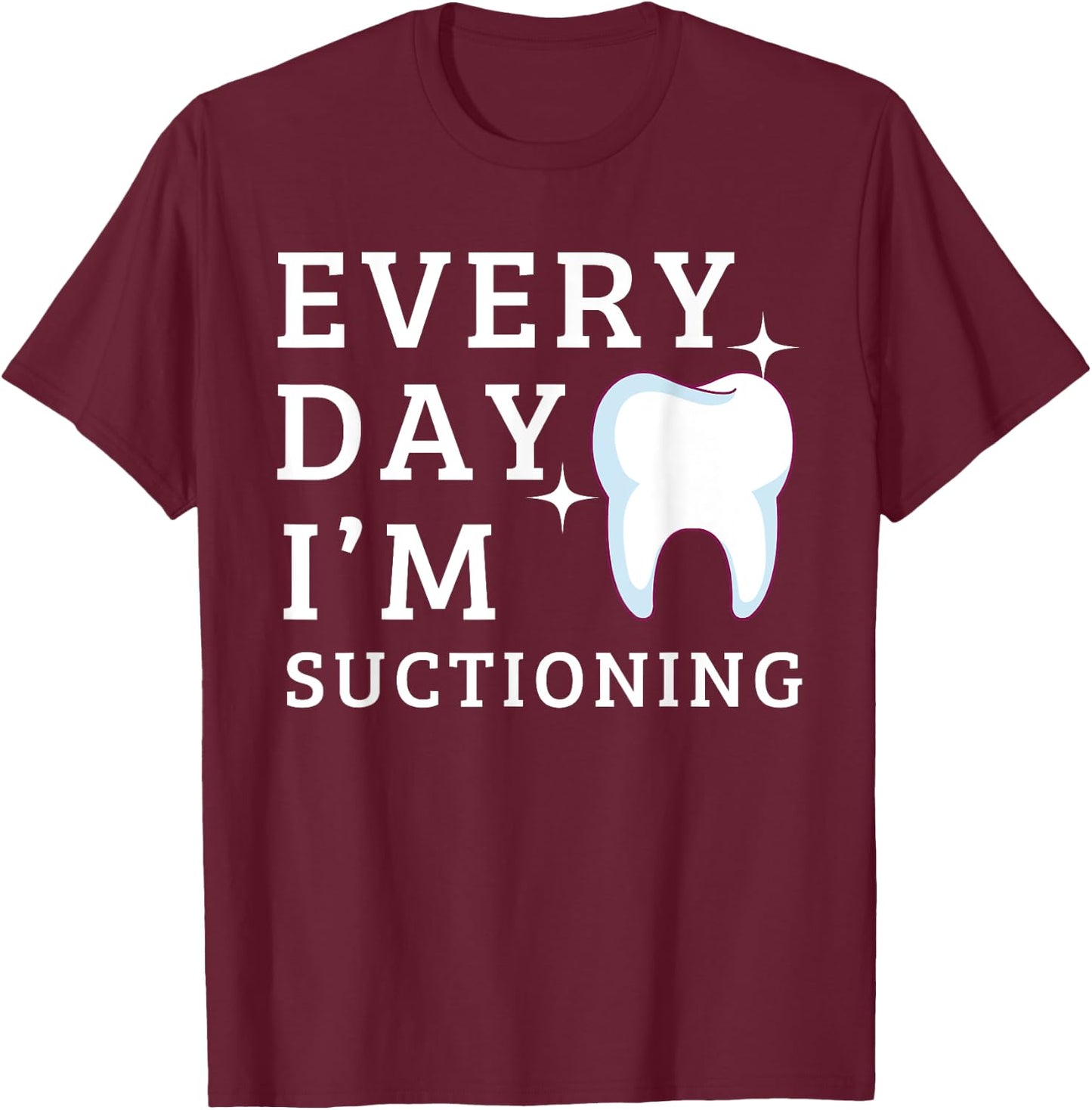 Everyday I'm Suctioning Funny Dentist Dental Assistant T-Shirt - T-Shirt | Maroon