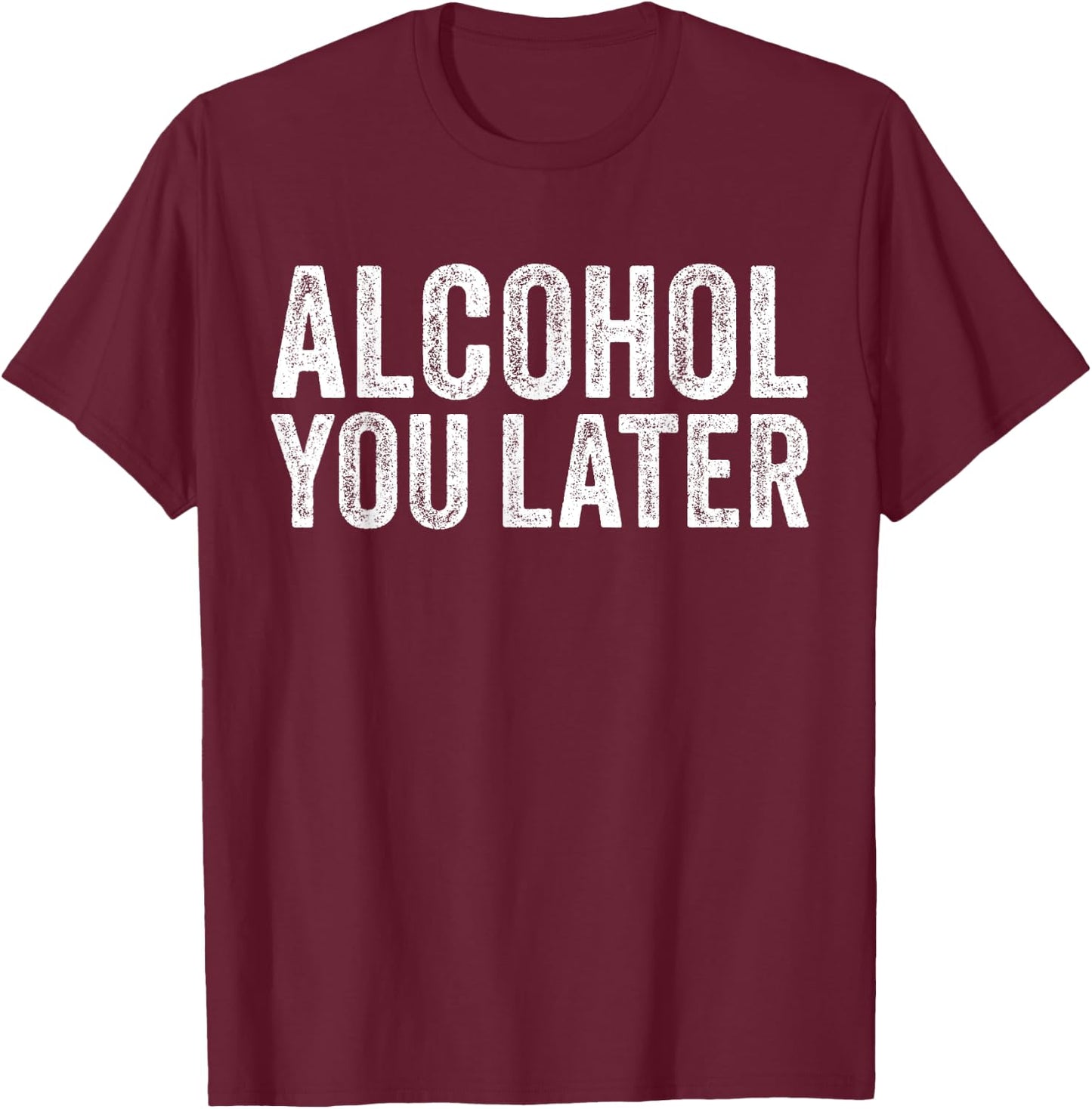 Alcohol You Later Funny Beer Pun Call You Drinking T-Shirt - T-Shirt | Maroon