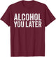 Alcohol You Later Funny Beer Pun Call You Drinking T-Shirt - T-Shirt | Maroon