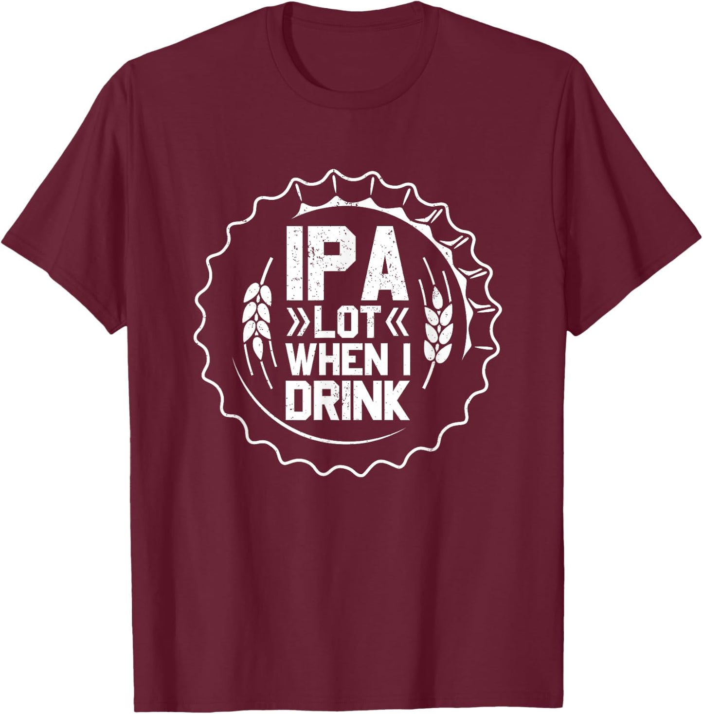IPA Lot When I Drink Beer St Patrick Day Drinking Brewing T-Shirt - T-Shirt | Maroon