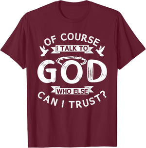 Of Course I Talk To God Who Else Can I Trust? T-Shirt - T-Shirt | Maroon