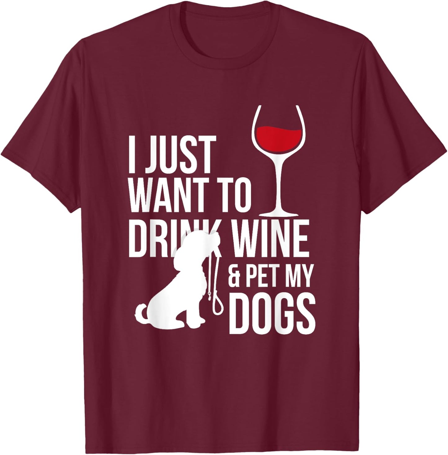 I Just Want To Drink Wine And Pet My Dogs T-Shirt - T-Shirt | Maroon