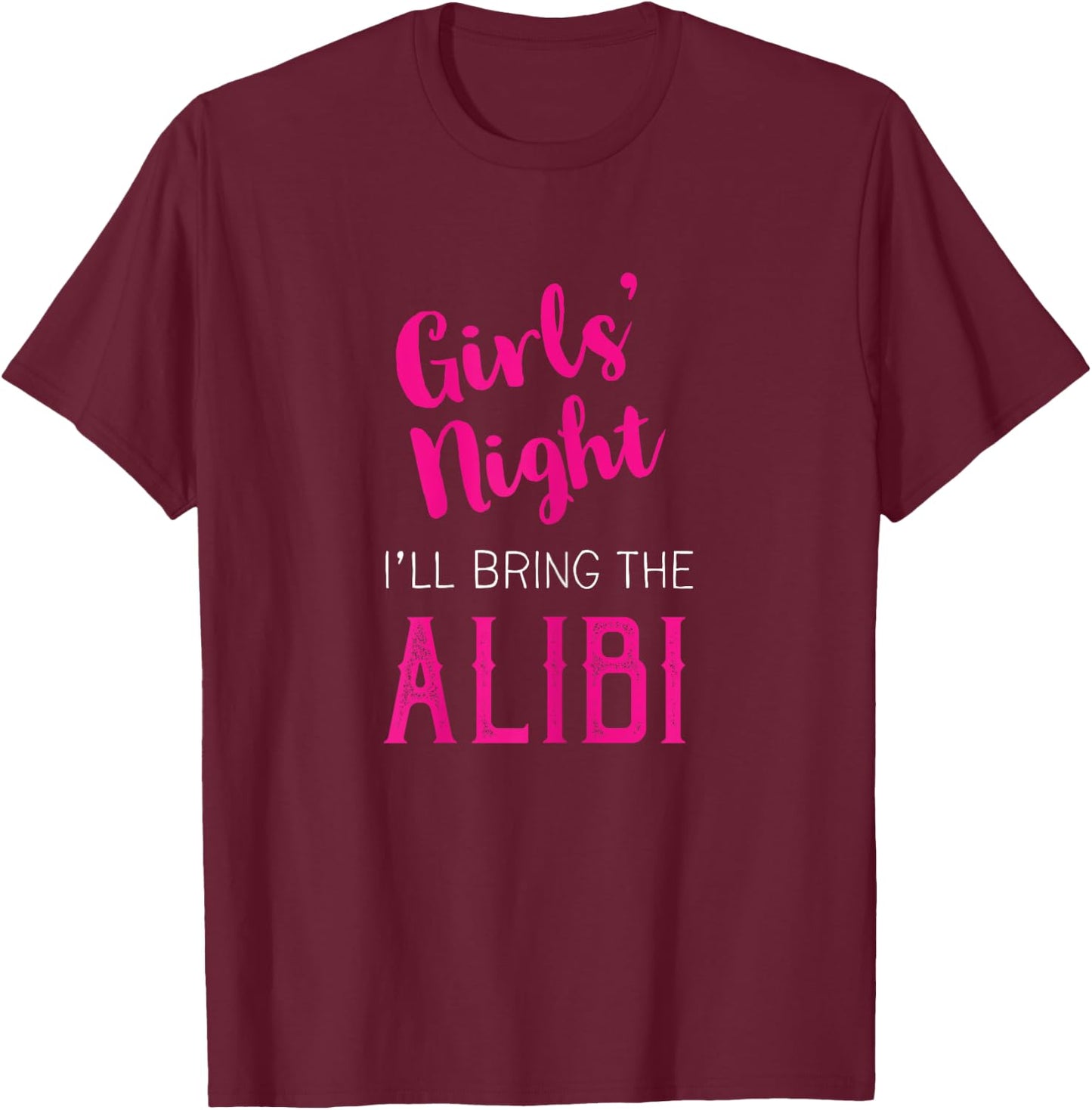 Girls Night Out - I'll Bring The Alibi T-Shirt - T-Shirt | Maroon