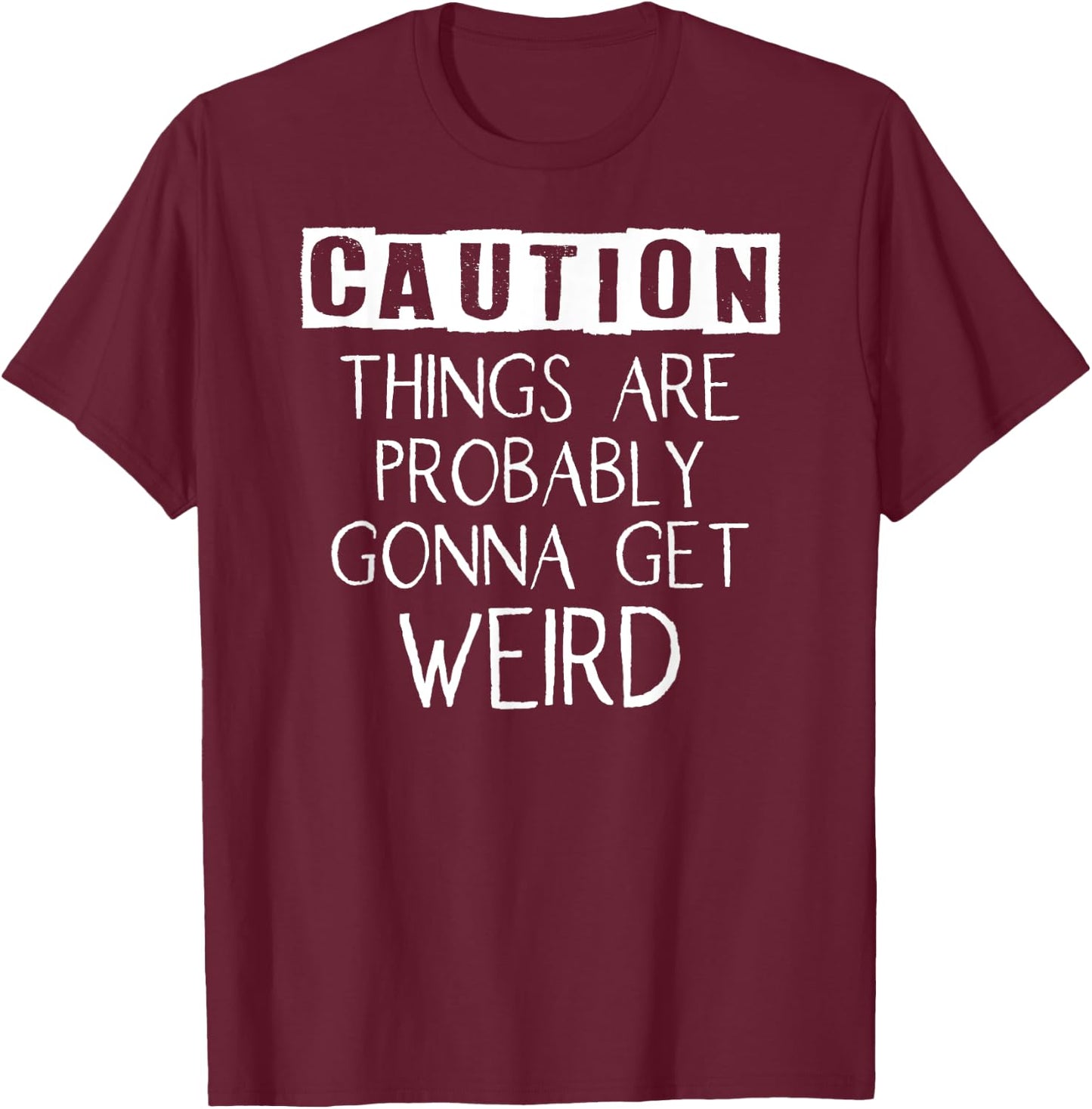 Caution Things Are Probably Gonna Get Weird Funny T-Shirt - T-Shirt | Maroon