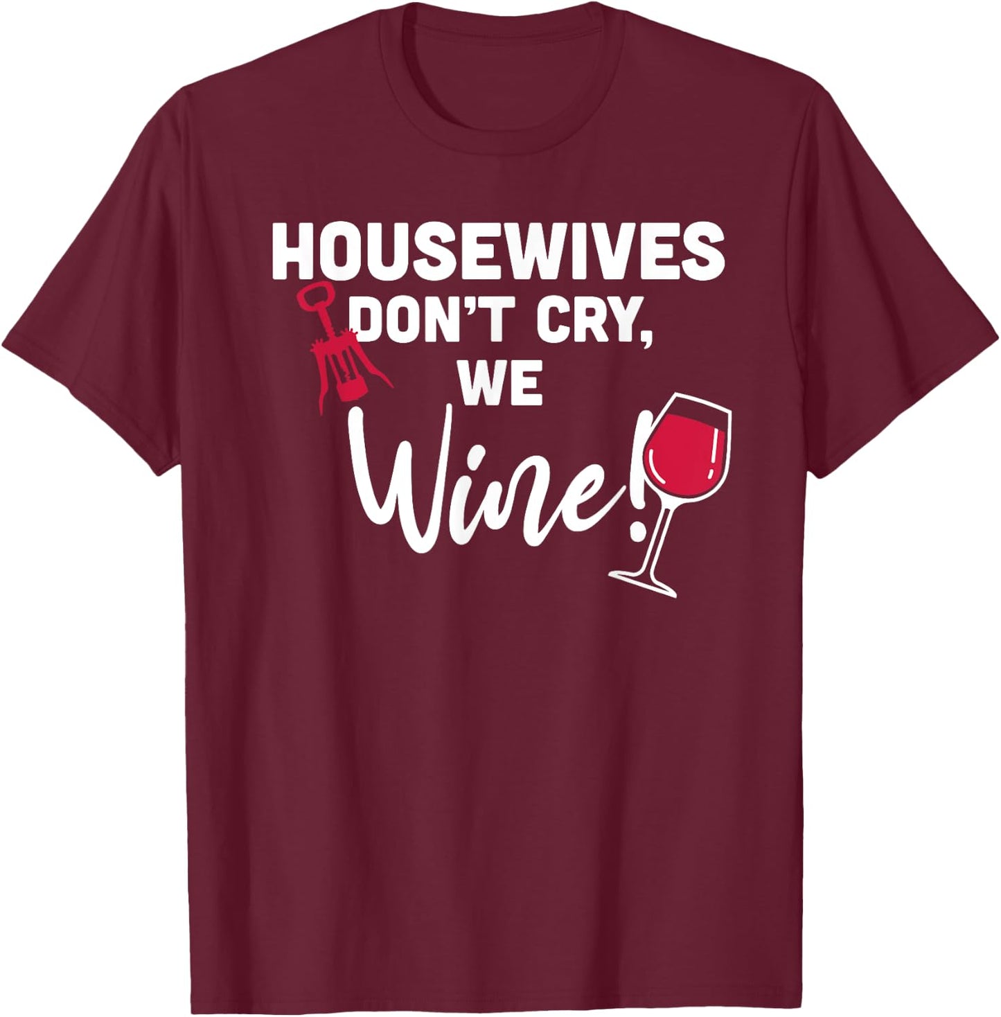 Housewives Don't Cry, We Wine! Funny Wine Lover T-Shirt - T-Shirt | Maroon