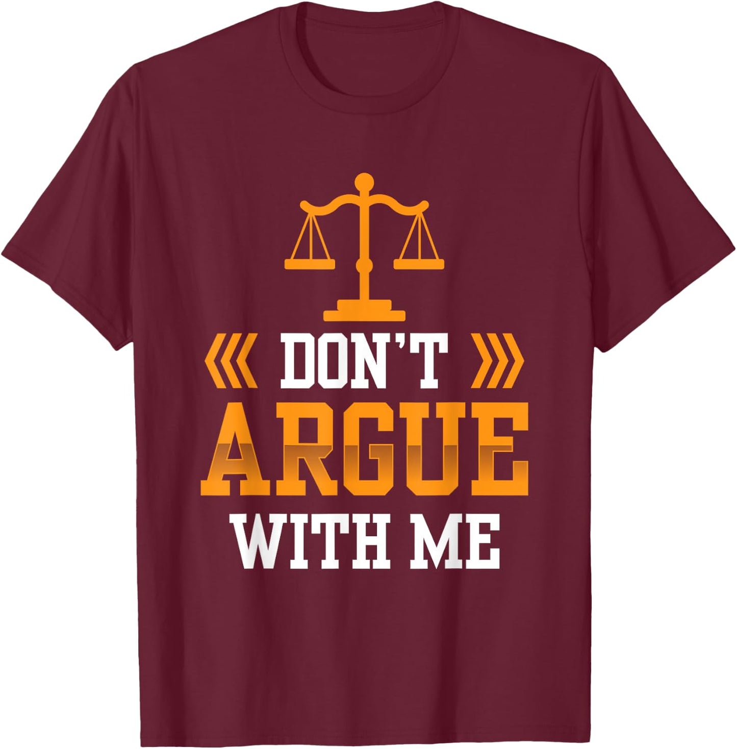 Don't Argue With Me Sayings Arguing Sarcastic Lawyer T-Shirt - T-Shirt | Maroon