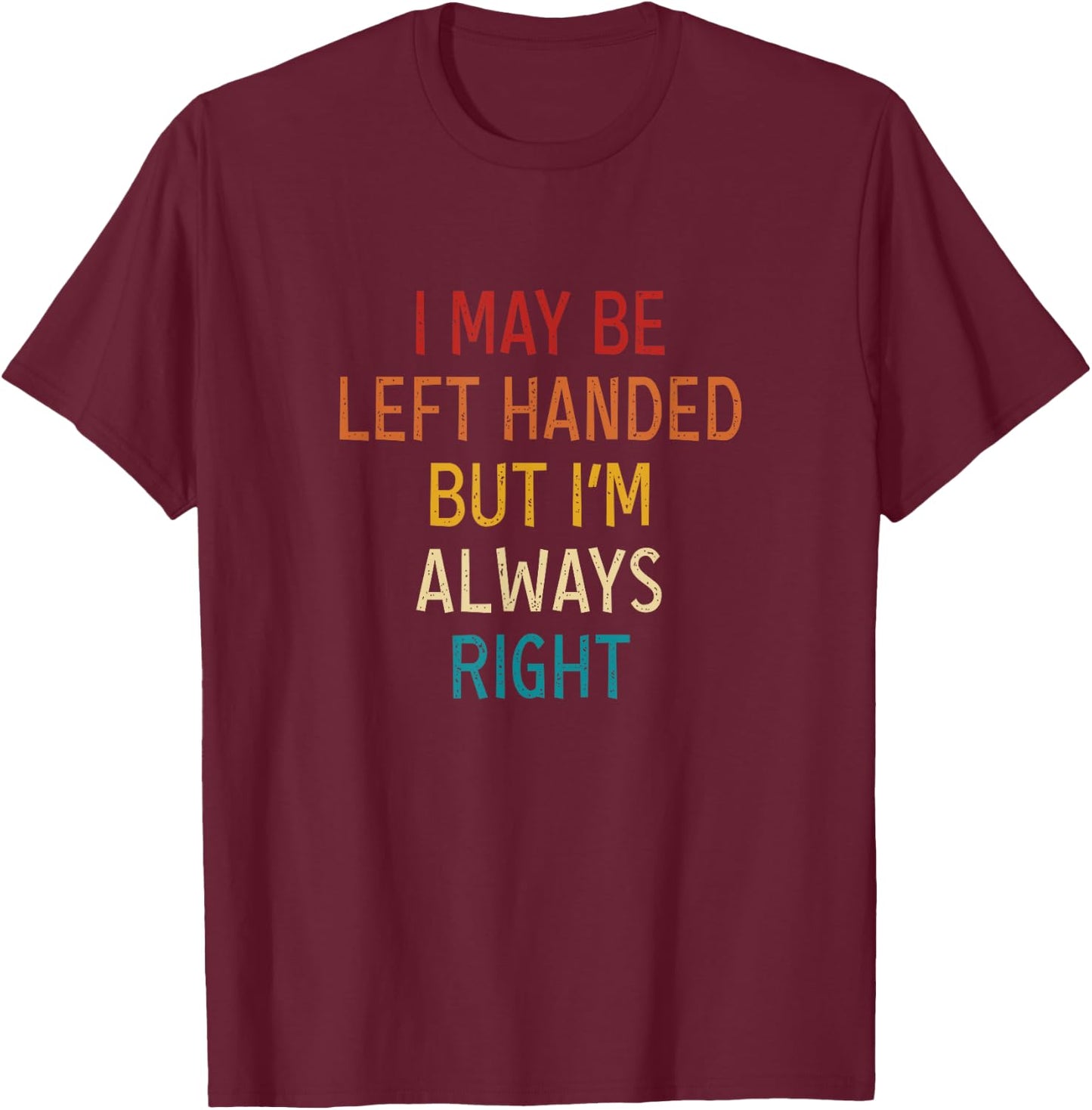 I May Be Left Handed But I'm Always Right Lefties Vintage T-Shirt - T-Shirt | Maroon