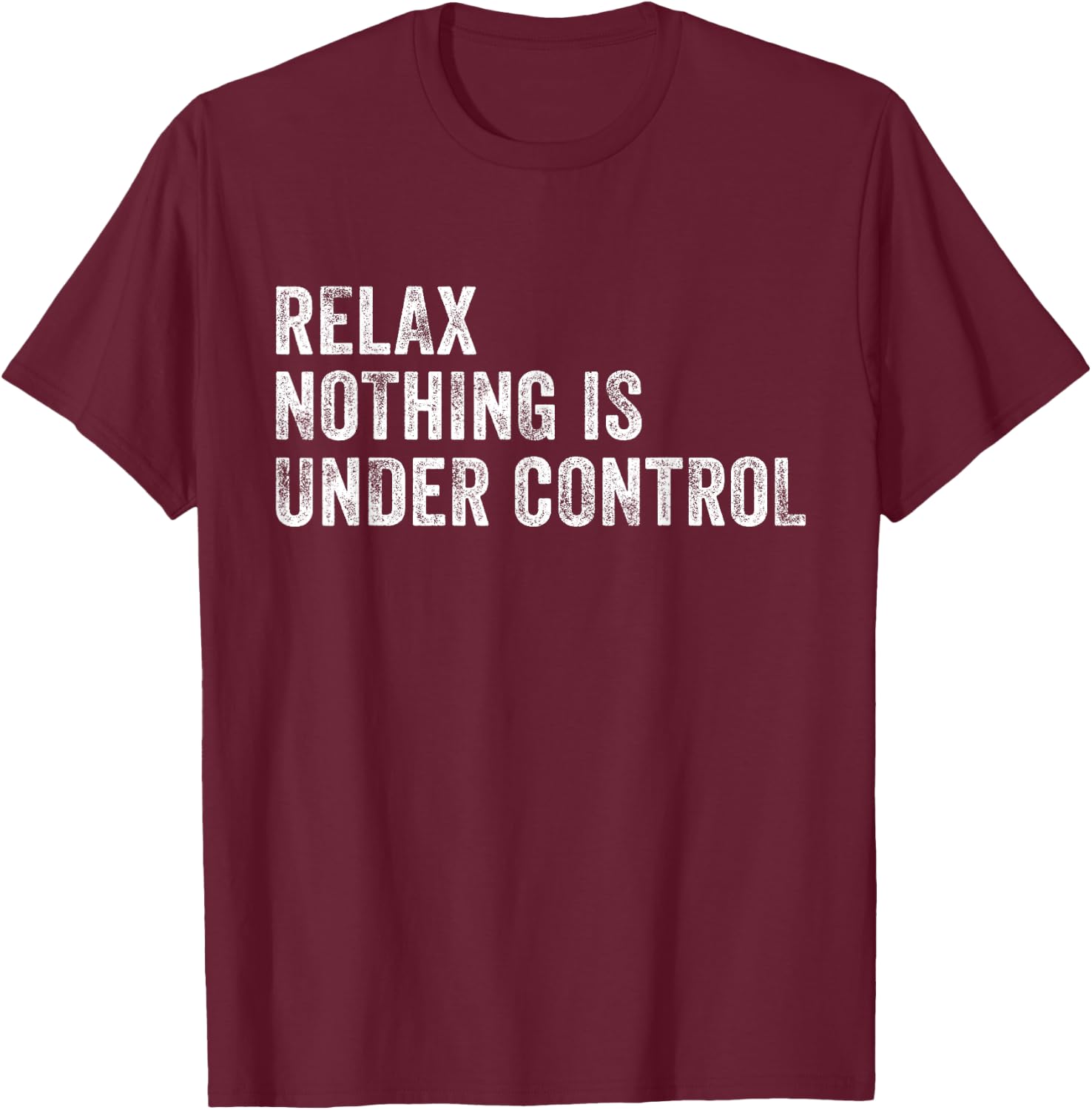 Relax Nothing Is Under Control Funny Saying Sarcastic Humor T-Shirt - T-Shirt | Maroon