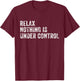 Relax Nothing Is Under Control Funny Saying Sarcastic Humor T-Shirt - T-Shirt | Maroon