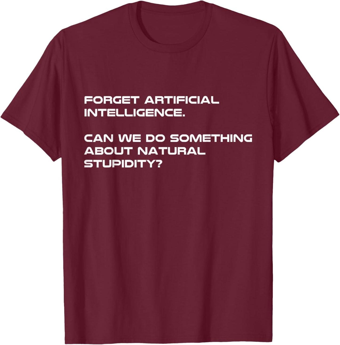Forget Artificial Intelligence What About Natural Stupidity T-Shirt - T-Shirt | Maroon
