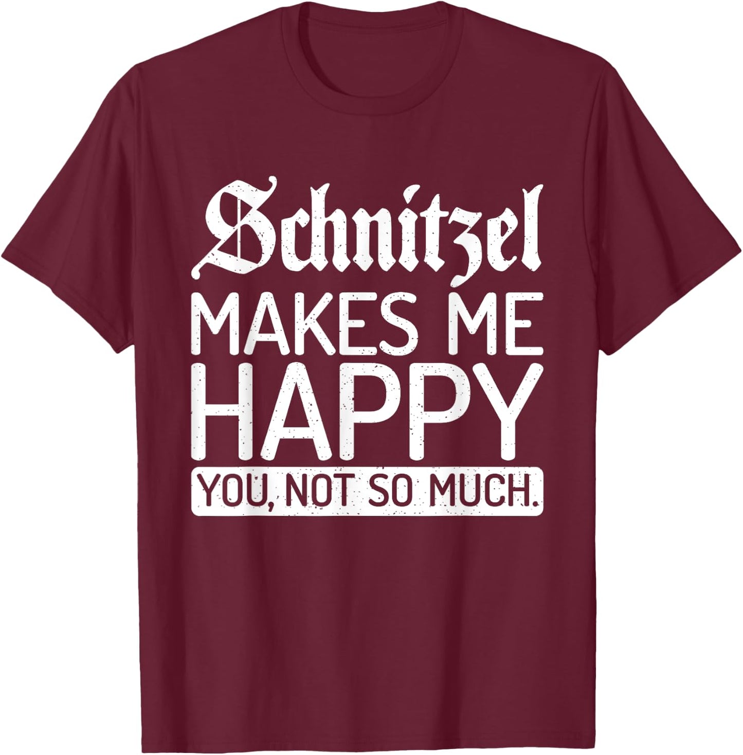 Schnitzel makes me happy you not so much Schnitzel T-Shirt - T-Shirt | Maroon