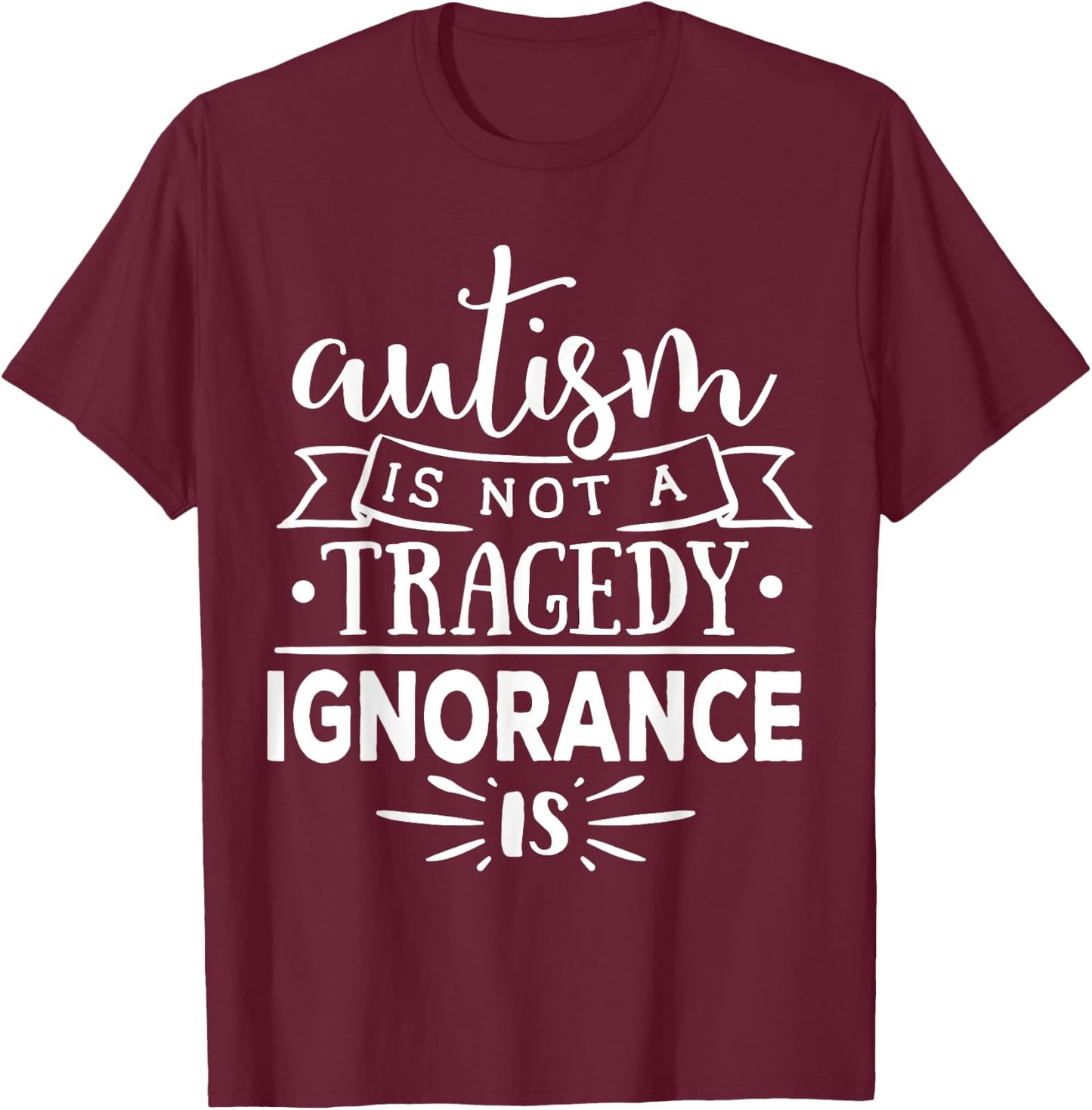 Autism In Not A Tragedy Ignorance Is T-Shirt - T-Shirt | Maroon
