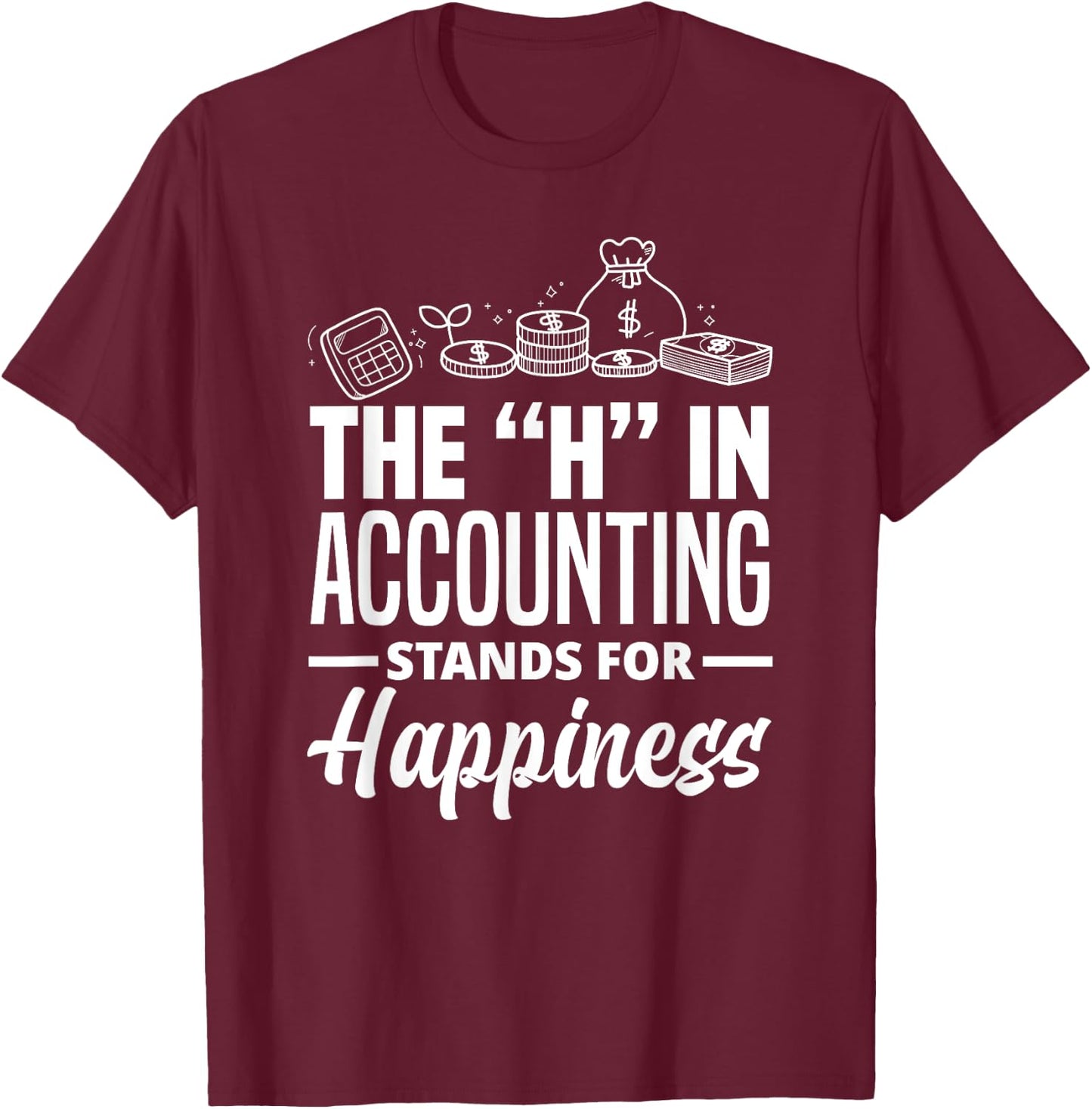 The H In Accounting Stands For Happiness Funny Accountant T-Shirt - T-Shirt | Maroon
