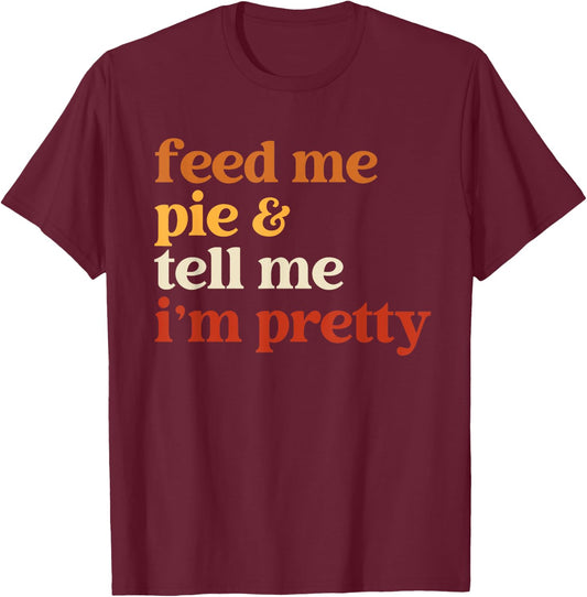 Feed Me Pie And Tell Me I'm Pretty Funny Thanksgiving Women T-Shirt - T-Shirt | Maroon