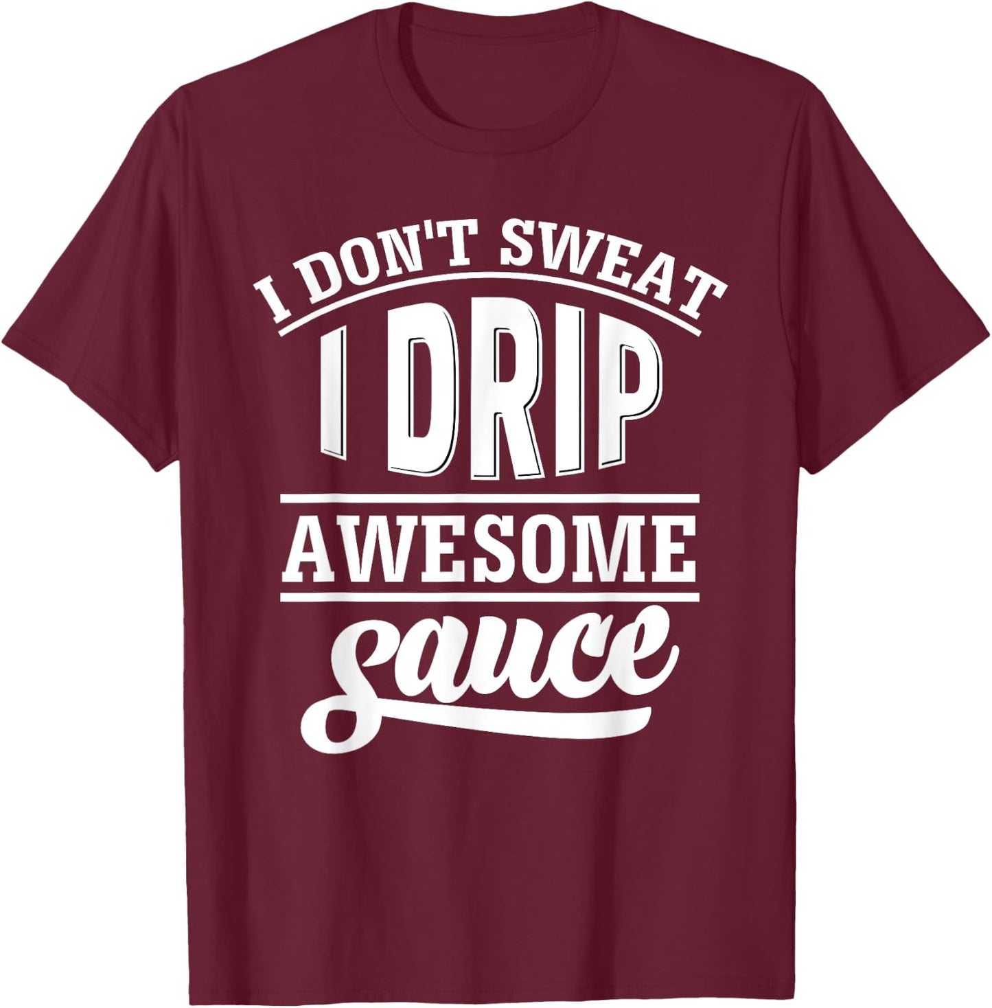 I Don't Sweat I Drip Awesome Sauce Gym Fitness T-Shirt - T-Shirt | Maroon
