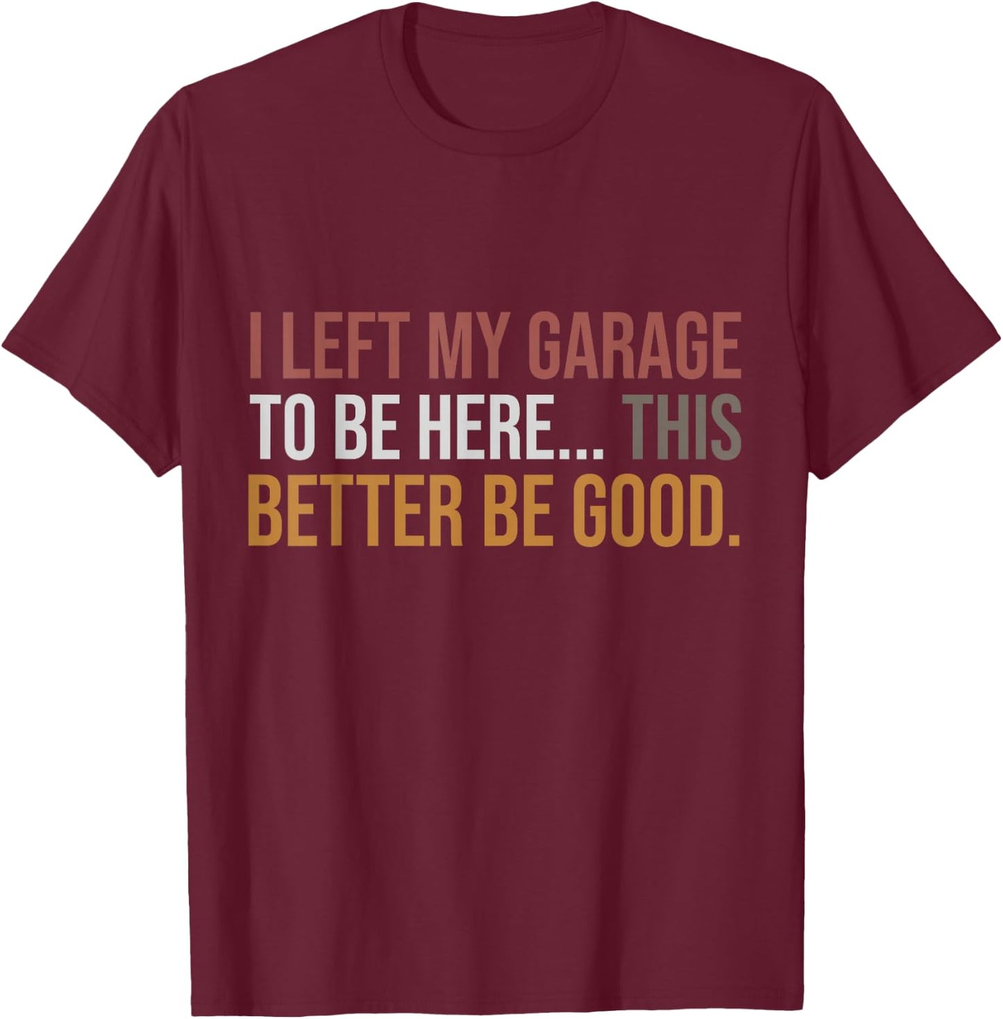 I Left My Garage To Be Here, Funny Mechanic Car T-Shirt - T-Shirt | Maroon
