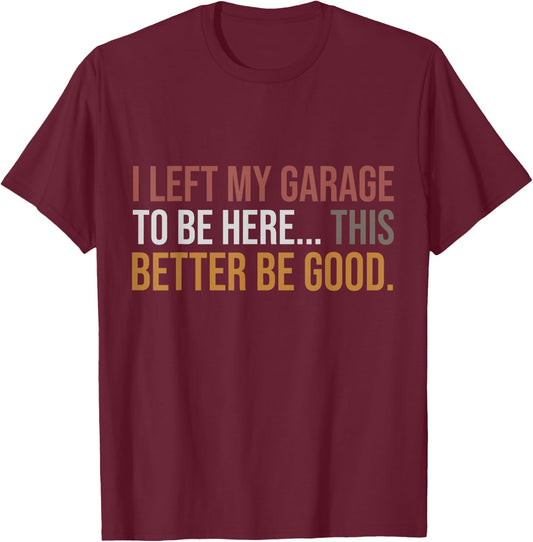 I Left My Garage To Be Here, Funny Mechanic Car T-Shirt - T-Shirt | Maroon