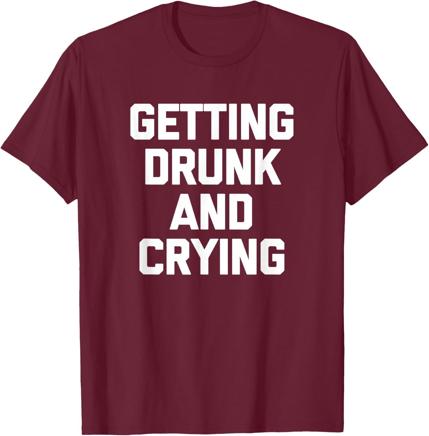 Getting Drunk & Crying Shirt funny saying sarcastic drinking T-Shirt - T-Shirt | Maroon