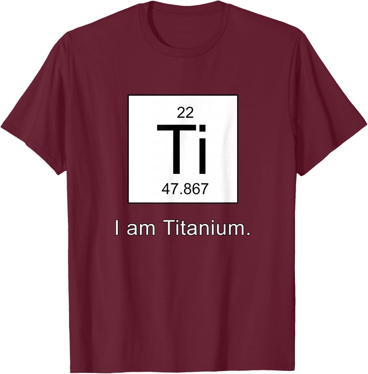 I Am Titanium Periodic Table Element Funny Science shirt T-Shirt - T-Shirt | Maroon